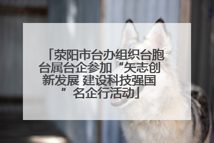 荥阳市台办组织台胞台属台企参加“矢志创新发展 建设科技强国”名企行活动